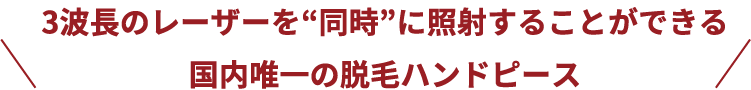 3波長を‟同時“に照射することができる国内唯一の脱毛ハンドピース